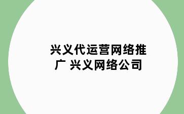 兴义代运营网络推广 兴义网络公司